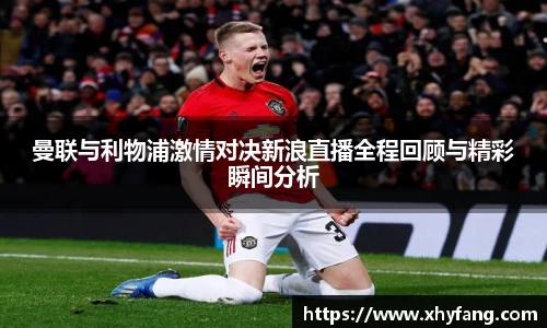 曼联与利物浦激情对决新浪直播全程回顾与精彩瞬间分析