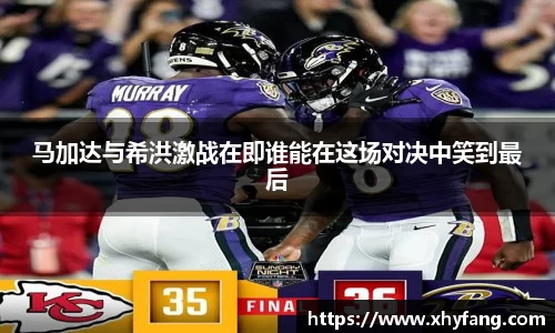 马加达与希洪激战在即谁能在这场对决中笑到最后